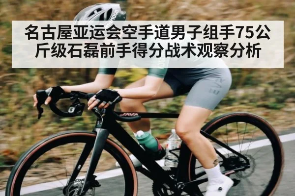 名古屋亚运会空手道男子组手75公斤级石磊前手得分战术观察分析